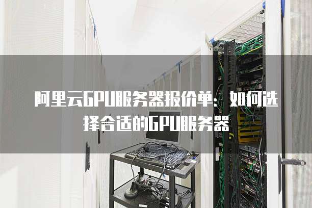 阿里云GPU服务器报价单:如何选择合适的GPU服务器