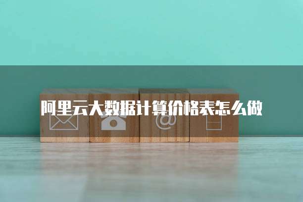 阿里云大数据计算价格表怎么做