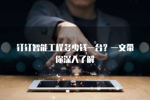 钉钉智能工程多少钱一台?一文带你深入了解