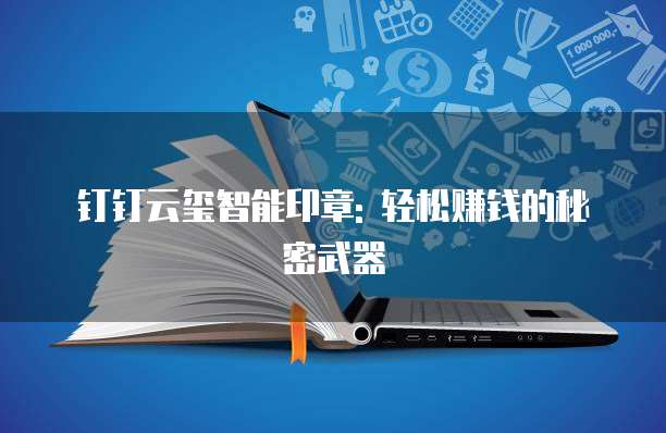 钉钉云玺智能印章: 轻松赚钱的秘密武器