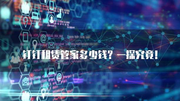 钉钉租赁管家多少钱?一探究竟!