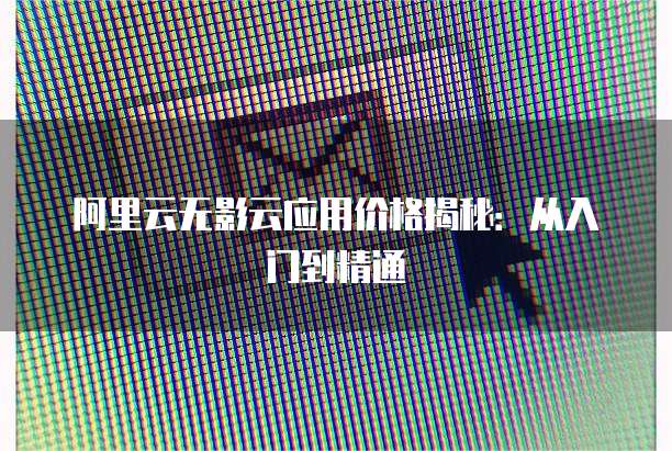 阿里云无影云应用价格揭秘:从入门到精通