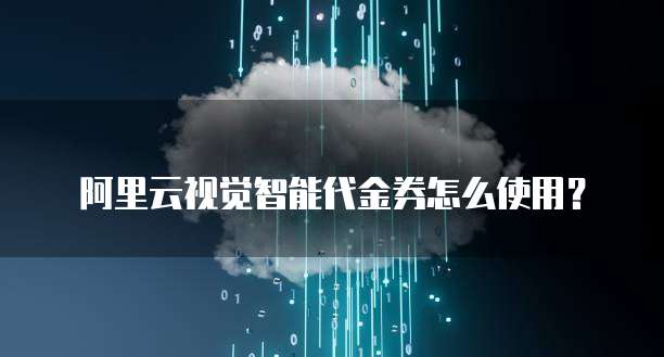 阿里云视觉智能代金券怎么使用?