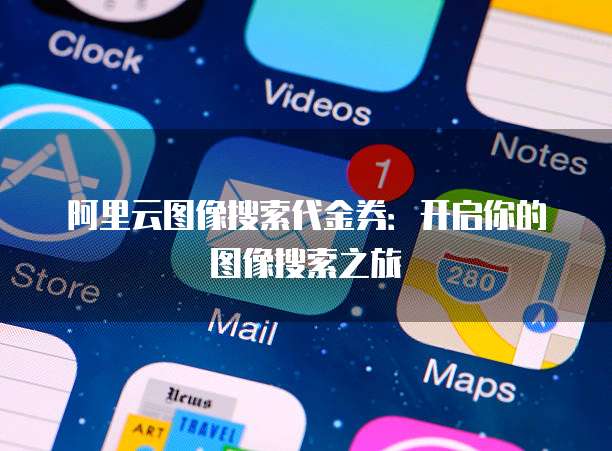 阿里云图像搜索代金券：开启你的图像搜索之旅