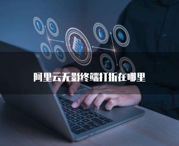 阿里云无影终端打折在哪里