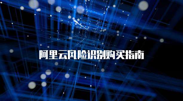 阿里云风险识别购买指南