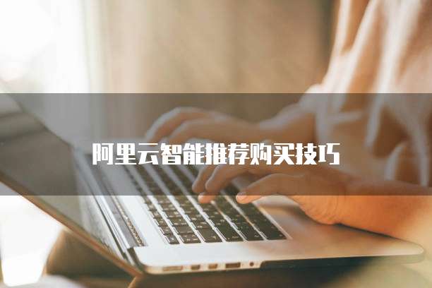 阿里云智能推荐购买技巧
