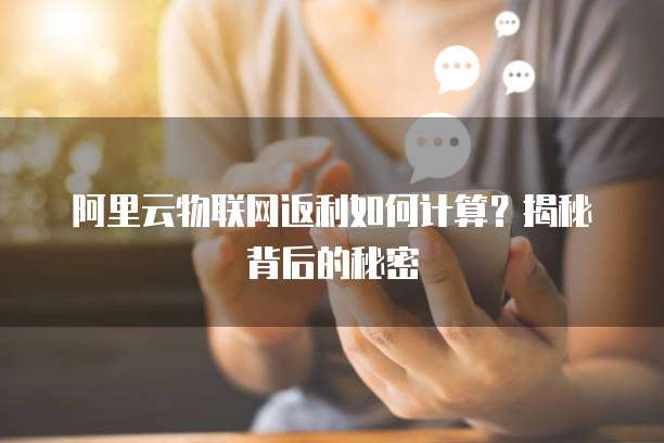 阿里云物联网返利如何计算?揭秘背后的秘密