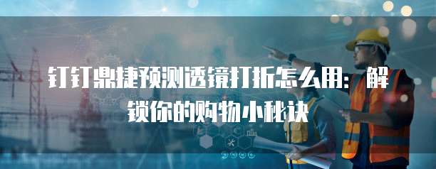 钉钉鼎捷预测透镜打折怎么用:解锁你的购物小秘诀