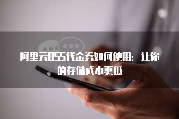 阿里云OSS代金券如何使用：让你的存储成本更低