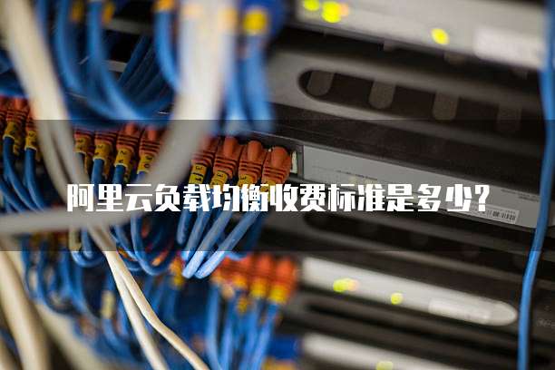 阿里云负载均衡收费标准是多少？