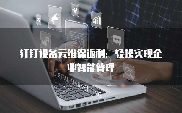 钉钉设备云维保返利：轻松实现企业智能管理