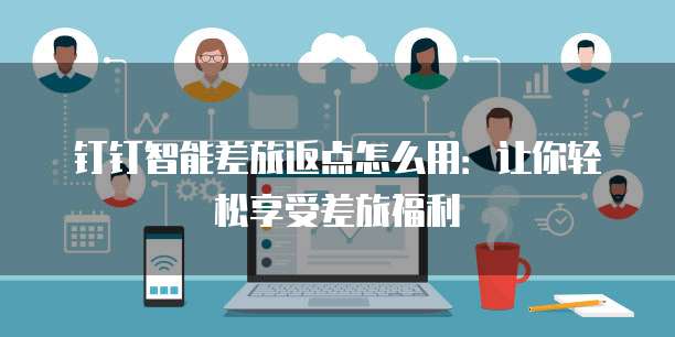 钉钉智能差旅返点怎么用：让你轻松享受差旅福利