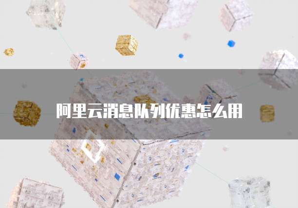 阿里云消息队列优惠怎么用