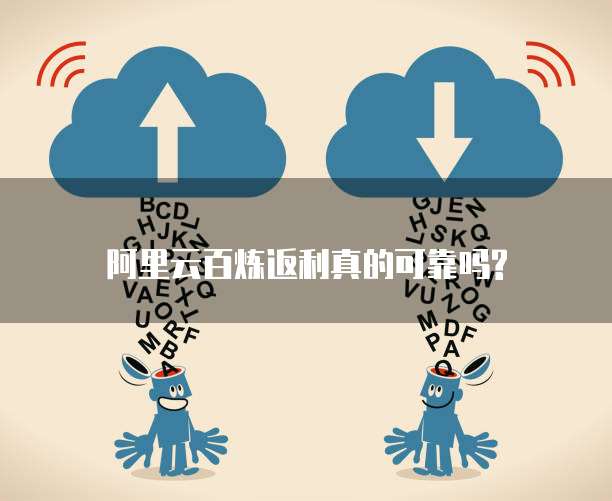阿里云百炼返利真的可靠吗?