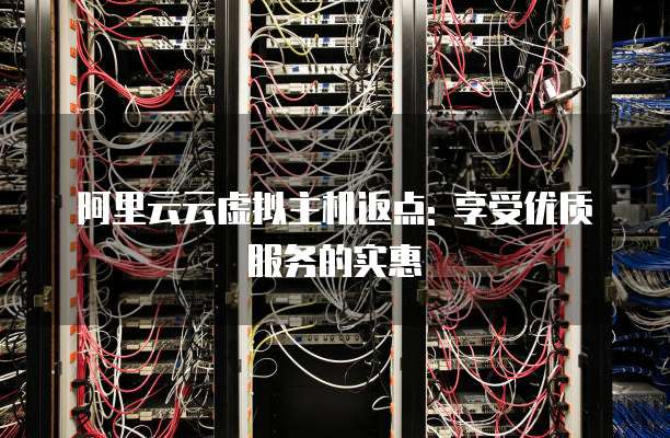 阿里云云虚拟主机返点: 享受优质服务的实惠