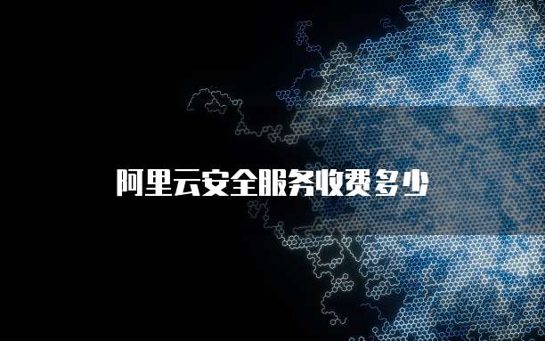 阿里云安全服务收费多少