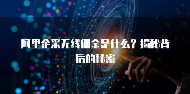 阿里企采无线佣金是什么？揭秘背后的秘密