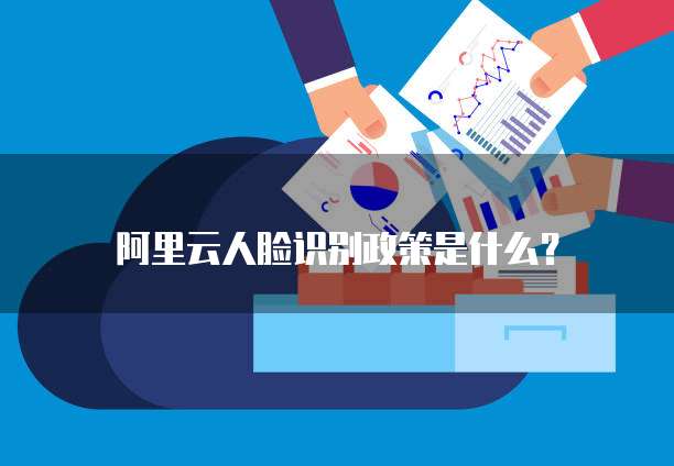 阿里云人脸识别政策是什么？