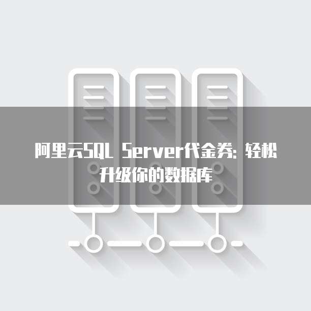 阿里云SQL Server代金券: 轻松升级你的数据库