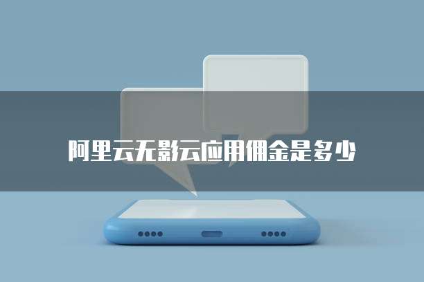 阿里云无影云应用佣金是多少