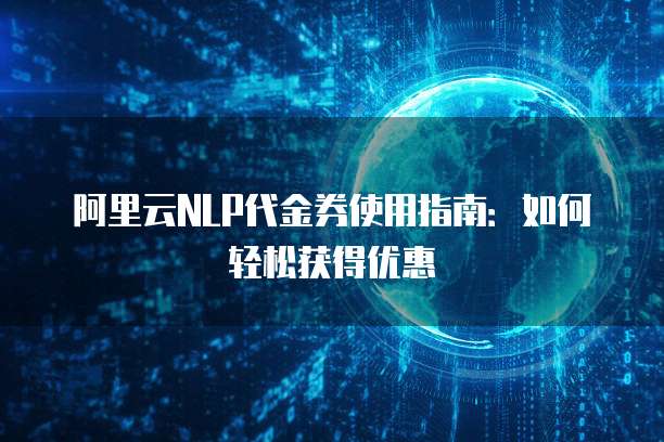 阿里云NLP代金券使用指南:如何轻松获得优惠