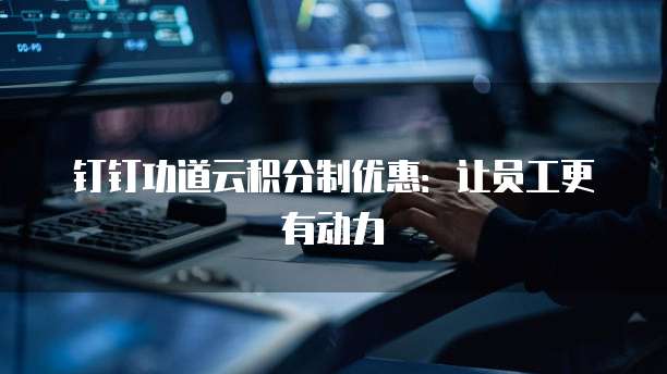 钉钉功道云积分制优惠:让员工更有动力