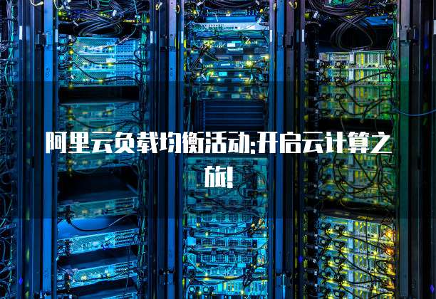 阿里云负载均衡活动:开启云计算之旅!