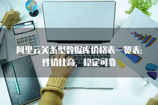 阿里云关系型数据库价格表一览表:性价比高,稳定可靠