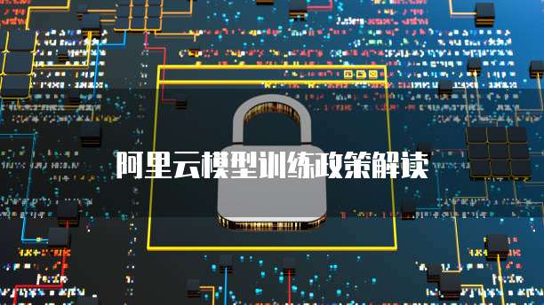 阿里云模型训练政策解读