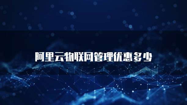 阿里云物联网管理优惠多少