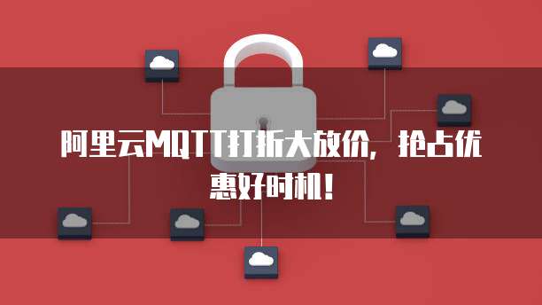 阿里云MQTT打折大放价,抢占优惠好时机!