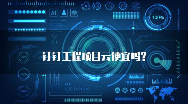 钉钉工程项目云便宜吗?