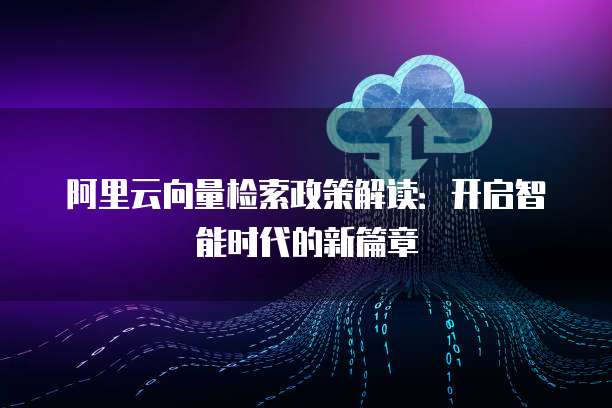 阿里云向量检索政策解读:开启智能时代的新篇章