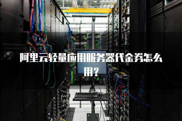 阿里云轻量应用服务器代金券怎么用?