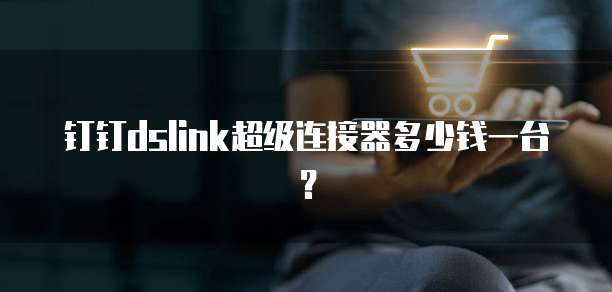 钉钉dslink超级连接器多少钱一台？