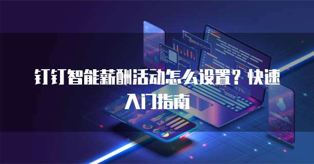 钉钉智能薪酬活动怎么设置？快速入门指南