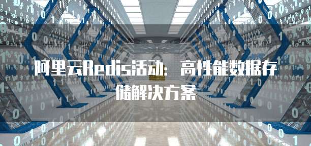 阿里云Redis活动：高性能数据存储解决方案