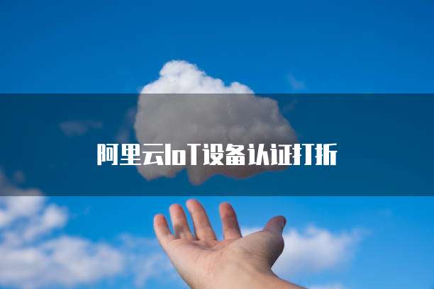 阿里云IoT设备认证打折