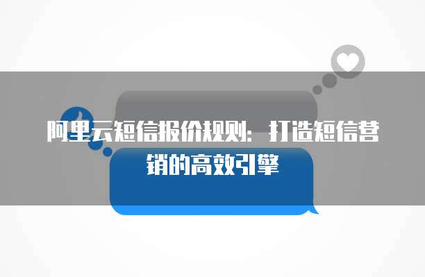 阿里云短信报价规则：打造短信营销的高效引擎