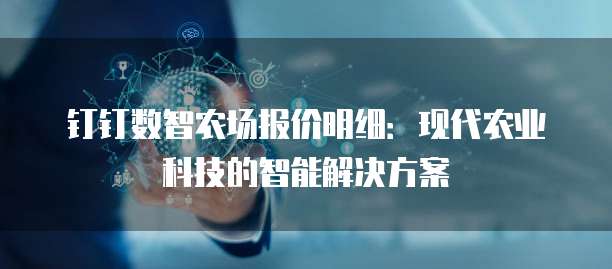 钉钉数智农场报价明细：现代农业科技的智能解决方案