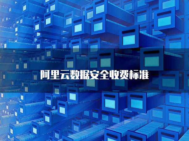 阿里云数据安全收费标准