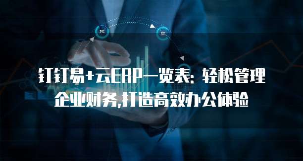 钉钉易+云ERP一览表: 轻松管理企业财务,打造高效办公体验