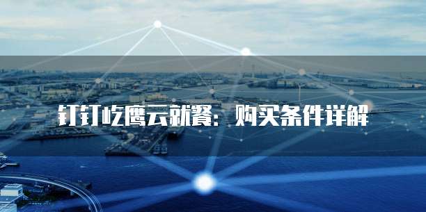 钉钉屹鹰云就餐:购买条件详解
