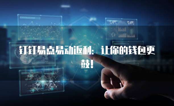 钉钉易点易动返利:让你的钱包更鼓!