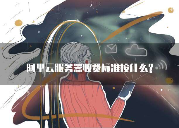 阿里云服务器收费标准按什么?