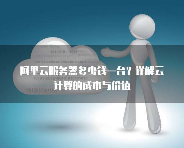 阿里云服务器多少钱一台?详解云计算的成本与价值