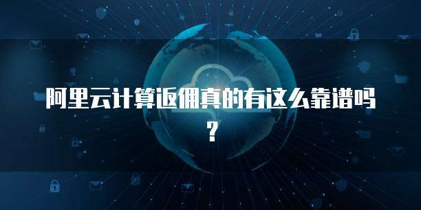 阿里云计算返佣真的有这么靠谱吗?