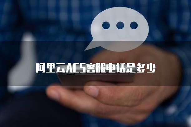 阿里云ACS客服电话是多少
