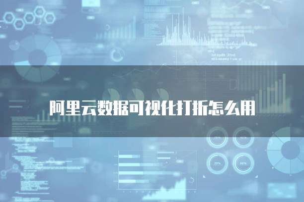 阿里云数据可视化打折怎么用